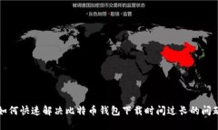 如何快速解决比特币钱包下载时间过长的问题