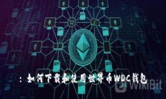: 如何下载和使用世界币WDC钱包
