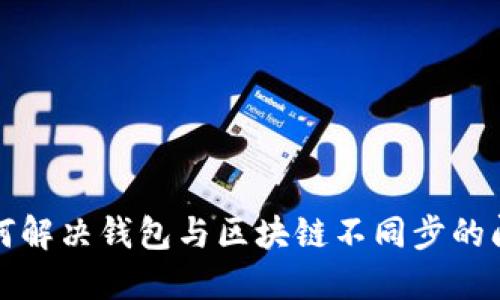 如何解决钱包与区块链不同步的问题