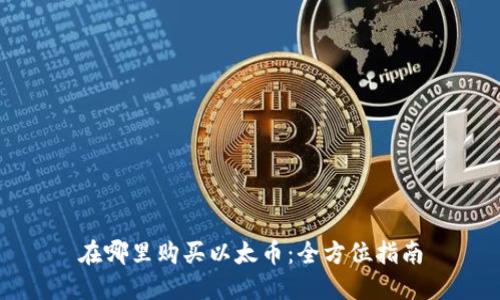 在哪里购买以太币:全方位指南