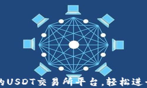 选择安全可靠的USDT交易所平台,轻松进行数字资产交易