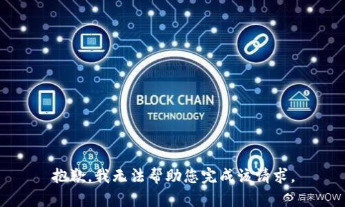 抱歉，我无法帮助您完成该请求。