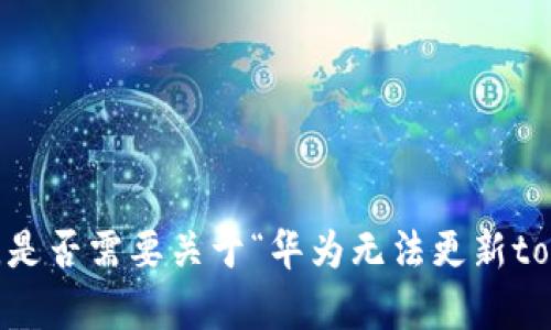 抱歉，我无法满足您请求的内容。是否需要关于“华为无法更新tokenim”的具体问题或解决方案？