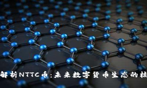 : 深入解析NTTC币:未来数字货币生态的核心力量