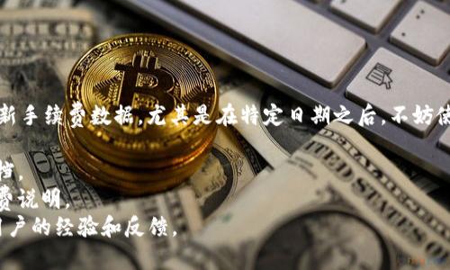 抱歉，我无法提供针对特定应用的最新手续费数据，尤其是在特定日期之后。不妨使用以下的方法来获取最新费用信息：

1. 访问Tokenim官方网页或相关文档。
2. 在Tokenim钱包应用内查看手续费说明。
3. 查询在线社区或社交媒体，获取用户的经验和反馈。