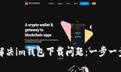 如何解决im钱包下载问题：一步一步指导