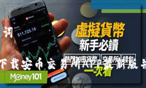 思考和关键词
如何快速下载安币交易所APP最新版并安全使用?