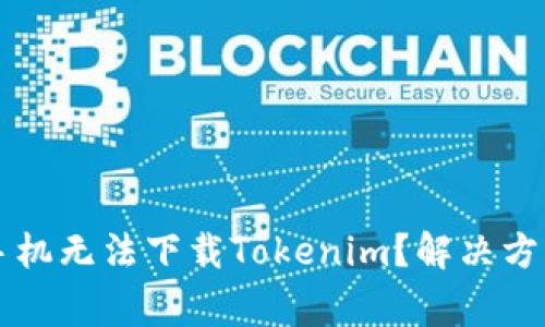 为什么我的苹果手机无法下载Tokenim?解决方案与常见问题分析