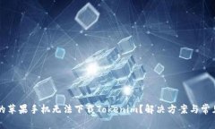 为什么我的苹果手机无法下载Tokenim？解决方案与