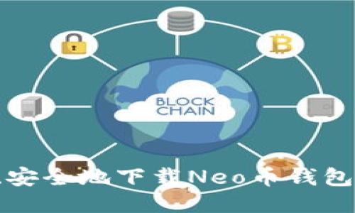 如何快速、安全地下载Neo币钱包:全面指南
