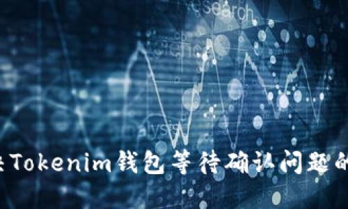 jiaoti解决Tokenim钱包等待确认问题的全面指南
