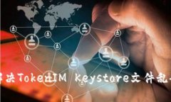 如何解决TokenIM Keystore文件乱码问题