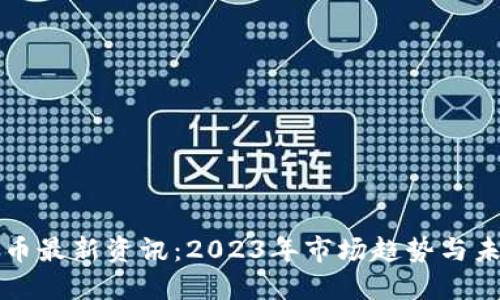 加密货币最新资讯:2023年市场趋势与未来展望