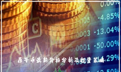 原子币最新价格分析及投资策略