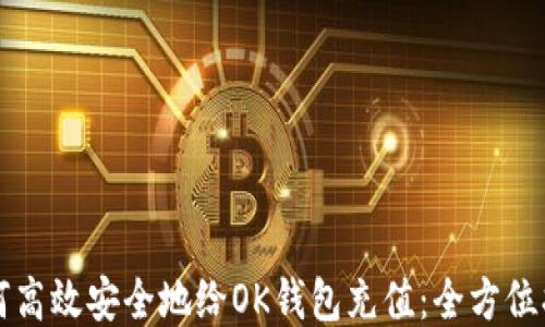 如何高效安全地给OK钱包充值:全方位指南