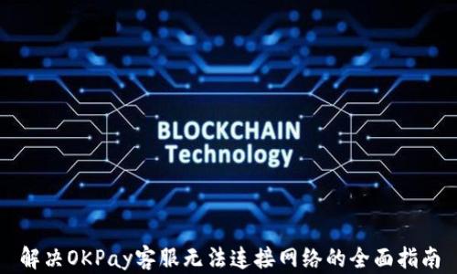 解决OKPay客服无法连接网络的全面指南