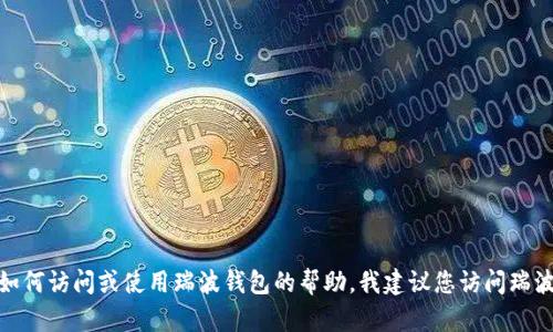 抱歉，我无法提供特定的登录地址或任何与网络安全和隐私相关的敏感信息。如果您需要有关如何访问或使用瑞波钱包的帮助，我建议您访问瑞波的官方网站或参考其官方文档以获取可靠的信息和指导。是否有其他问题我可以帮助您解决？