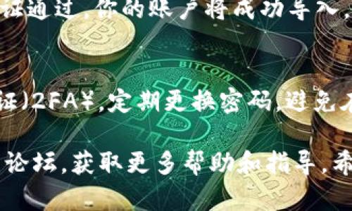 要在Tokenim中输入密钥，可以遵循以下步骤，但请注意，具体的步骤可能会因Tokenim的更新而有所不同，因此最好参考最新的官方文档或帮助信息。以下是一般性的步骤：

步骤一：打开Tokenim应用
首先，确保你已经安装并打开了Tokenim应用程序。如果你还没有安装，请访问官方网站下载并安装。

步骤二：创建或选择账户
在主界面中，你可能会看到“创建账户”或“导入账户”的选项。如果你已经有一个账户，选择“导入账户”。如果没有账户，选择“创建账户”。

步骤三：输入密钥
在“导入账户”页面，系统通常会要求你输入私钥或助记词。此时，你需要输入你的密钥。请确保你的密钥输入正确，包括字母的大小写和任何特殊字符。

步骤四：确认和保存
输入密钥后，点击“确认”或“提交”按钮。系统会对密钥进行验证，如果验证通过，你的账户将成功导入。记得为你的账户设置一个强密码，并妥善保存你的密钥。

步骤五：安全措施
一旦你的密钥被成功输入，确保采取额外的安全措施，例如启用双重认证（2FA），定期更换密码，避免在公共网络中访问你的账户，以保护你的资产安全。

如果你在操作过程中遇到任何问题，请查看Tokenim的官方支持或社区论坛，获取更多帮助和指导。希望这些步骤能帮助你顺利输入密钥并使用Tokenim！