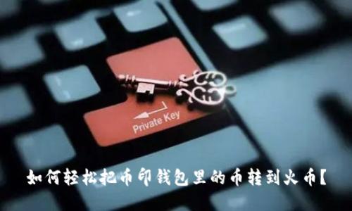 如何轻松把币印钱包里的币转到火币？