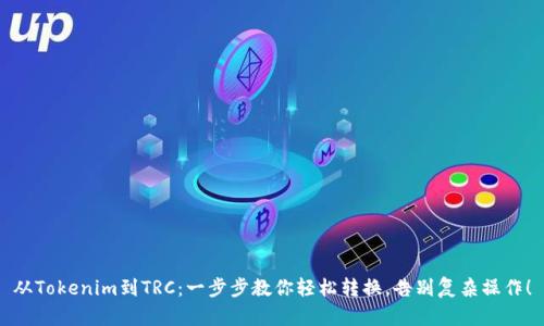 从Tokenim到TRC:一步步教你轻松转换,告别复杂操作!