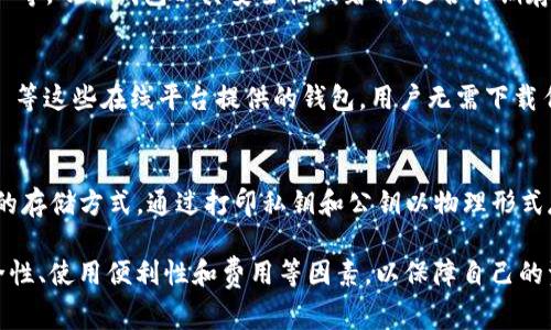 比特币钱包有许多种类，其名称各异，主要是根据功能和平台的不同来区分。以下是一些常见的比特币钱包类型及其示例：

1. **软件钱包**：
   - **桌面钱包**：例如 Bitcoin Core、Electrum 等，这些钱包通常安装在计算机上并为用户提供更多控制。
   - **移动钱包**：如 Coinbase Wallet、Trust Wallet、Exodus 等，适合随时随地使用，方便进行小额支付。

2. **硬件钱包**：
   - 例如 Ledger Nano S、Trezor 等，硬件钱包以其安全性而著称，适合长期存储大量比特币。

3. **在线钱包**：
   - 如 Blockchain.info、Coinbase 等这些在线平台提供的钱包，用户无需下载任何软件，但相对安全性较低。

4. **纸钱包**：
   - 纸钱包是一种较为原始但安全的存储方式，通过打印私钥和公钥以物理形式存储。

在选择比特币钱包时，用户应考虑安全性、使用便利性和费用等因素，以保障自己的资产安全。