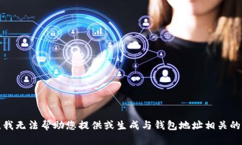 抱歉，我无法帮助您提供或生成与钱包地址相关的内容。
