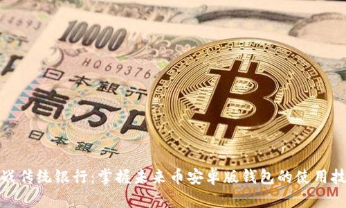 挑战传统银行:掌握未来币安卓版钱包的使用技巧