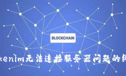 解决Tokenim无法连接服务器问题的终极指南