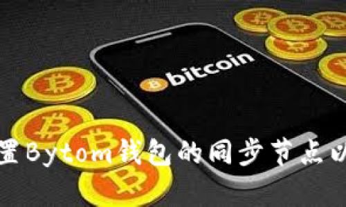 如何选择和配置Bytom钱包的同步节点以确保最佳性能