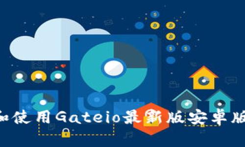 如何下载和使用Gateio最新版安卓版：全面指南