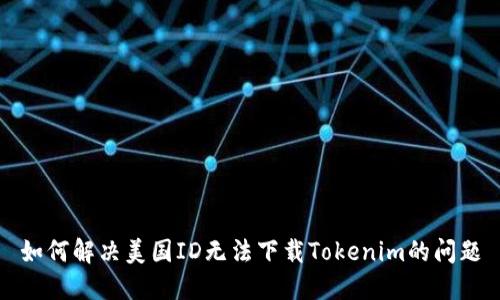 如何解决美国ID无法下载Tokenim的问题