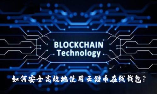 如何安全高效地使用云储币在线钱包?