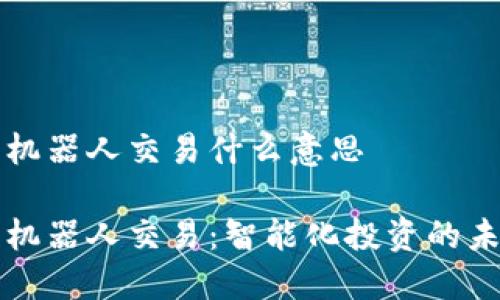 虚拟币机器人交易什么意思

虚拟币机器人交易：智能化投资的未来之路