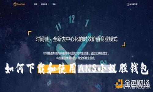 如何下载和使用ANS小蚁股钱包