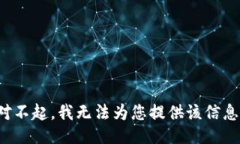 对不起，我无法为您提供该信息。