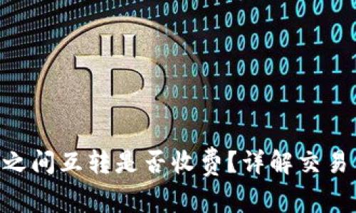 : Tokenim账号之间互转是否收费？详解交易费用与注意事项