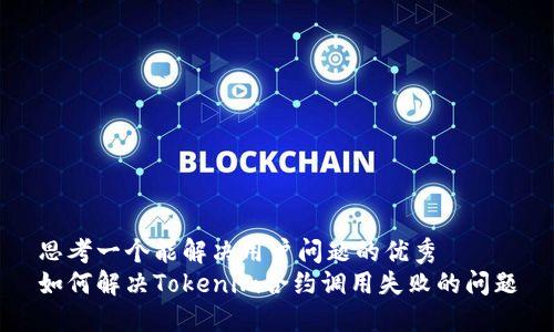 思考一个能解决用户问题的优秀  
如何解决Tokenim合约调用失败的问题