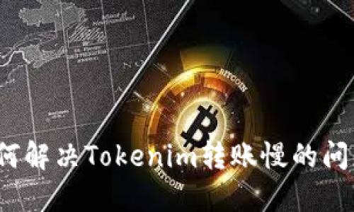 如何解决Tokenim转账慢的问题？