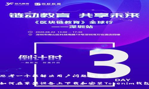 思考一个能解决用户问题的优秀

如何在苹果设备上下载和安装Tokenim钱包