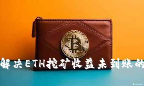 如何解决ETH挖矿收益未到账的问题