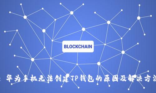 : 华为手机无法创建TP钱包的原因及解决方法