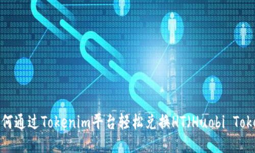  如何通过Tokenim平台轻松兑换HT（Huobi Token）