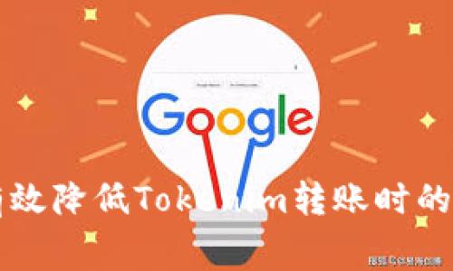 如何有效降低Tokenim转账时的矿工费